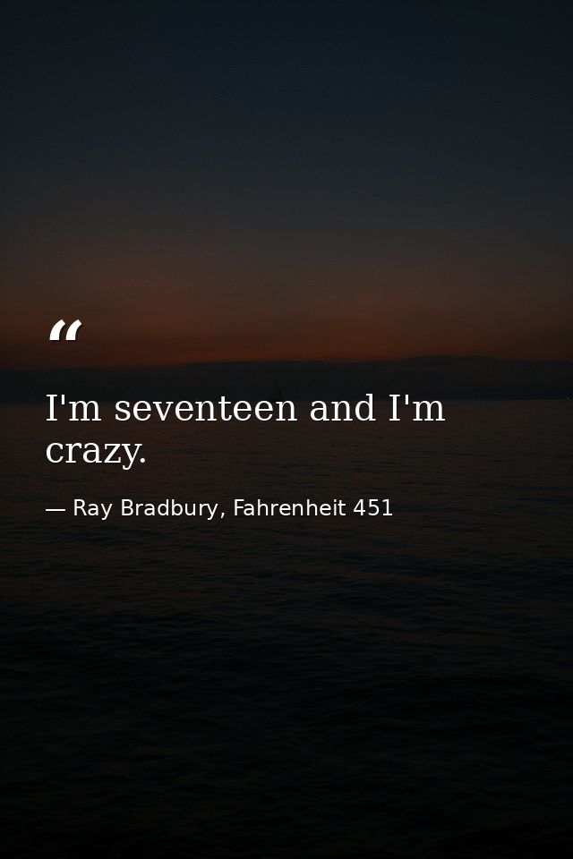 I'm seventeen and I'm crazy. — Ray Bradbury, Fahrenheit 451