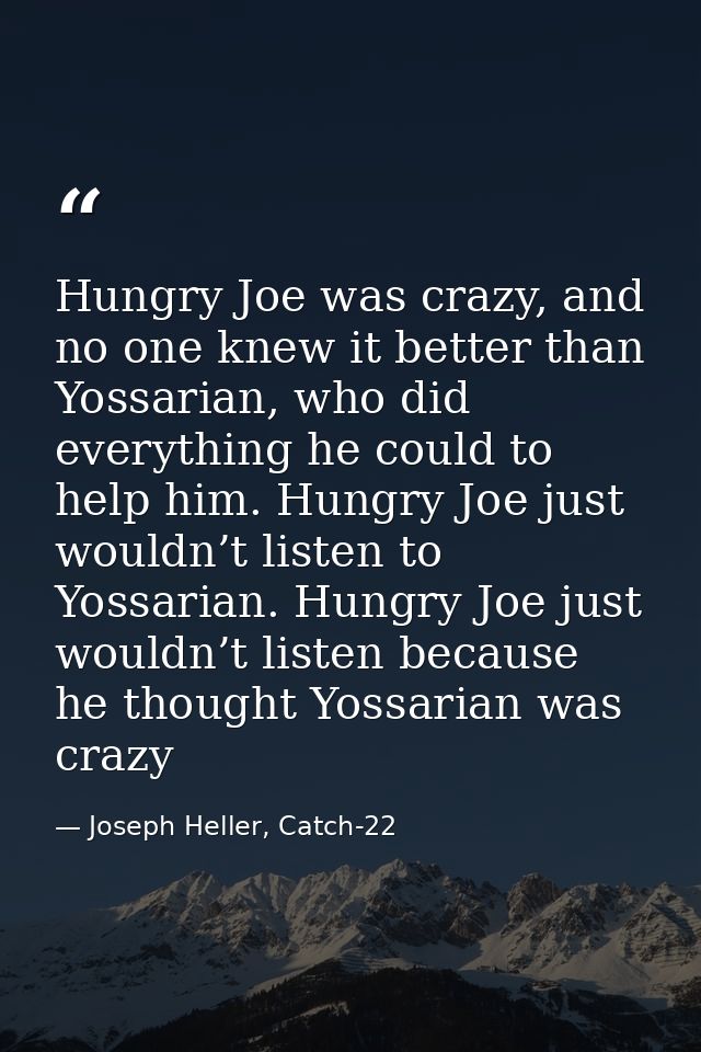 Hungry Joe was crazy, and no one knew it better than Yossarian, who did everything he could to help him. Hungry Joe just — Joseph Heller, Catch-22