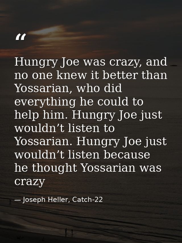 Hungry Joe was crazy, and no one knew it better than Yossarian, who did everything he could to help him. Hungry Joe just — Joseph Heller, Catch-22