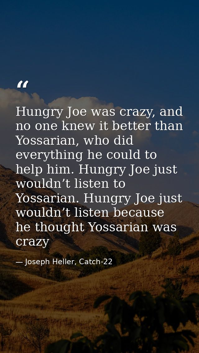 Hungry Joe was crazy, and no one knew it better than Yossarian, who did everything he could to help him. Hungry Joe just — Joseph Heller, Catch-22