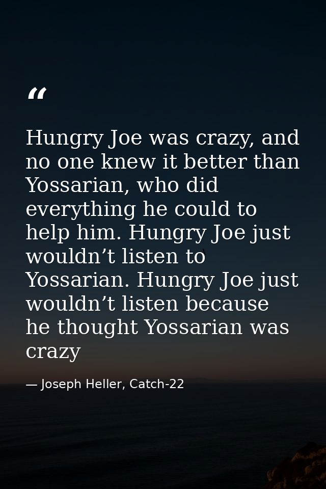 Hungry Joe was crazy, and no one knew it better than Yossarian, who did everything he could to help him. Hungry Joe just — Joseph Heller, Catch-22