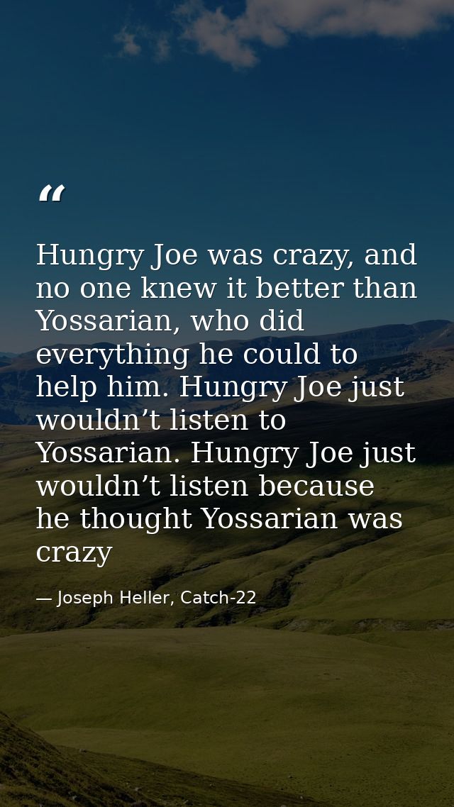Hungry Joe was crazy, and no one knew it better than Yossarian, who did everything he could to help him. Hungry Joe just — Joseph Heller, Catch-22