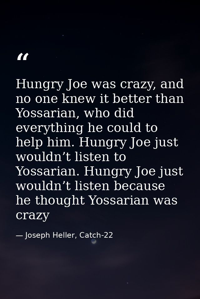 Hungry Joe was crazy, and no one knew it better than Yossarian, who did everything he could to help him. Hungry Joe just — Joseph Heller, Catch-22