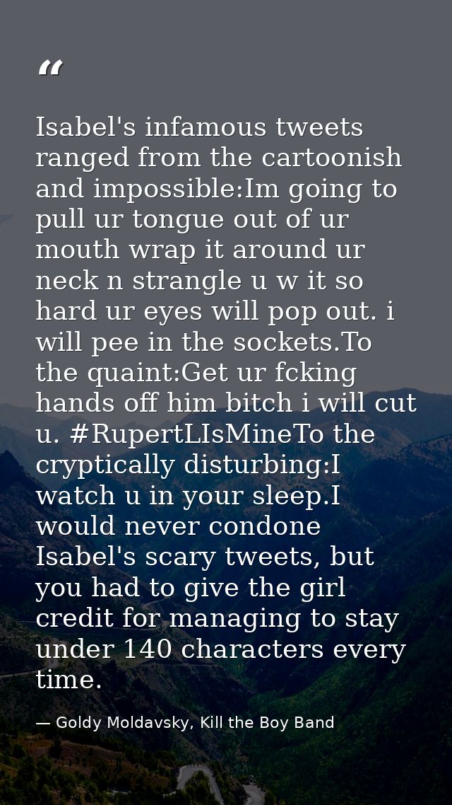 Isabel's infamous tweets ranged from the cartoonish and impossible:Im going to pull ur tongue out of ur mouth wrap it ar — Goldy Moldavsky, Kill the Boy Band
