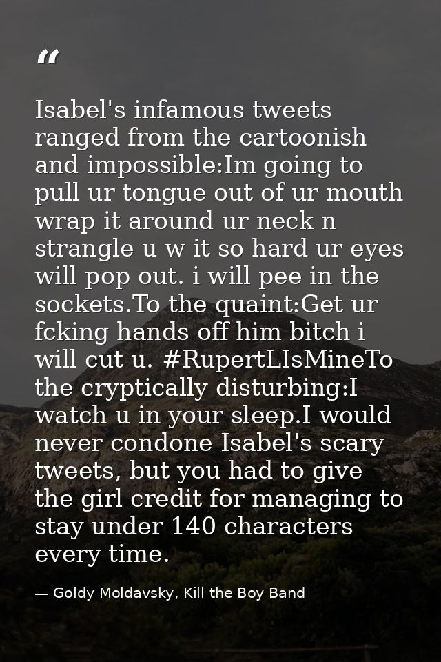 Isabel's infamous tweets ranged from the cartoonish and impossible:Im going to pull ur tongue out of ur mouth wrap it ar — Goldy Moldavsky, Kill the Boy Band