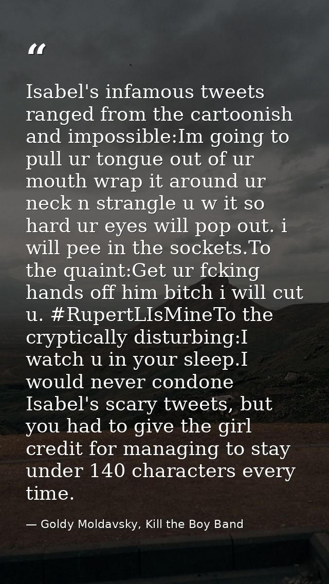 Isabel's infamous tweets ranged from the cartoonish and impossible:Im going to pull ur tongue out of ur mouth wrap it ar — Goldy Moldavsky, Kill the Boy Band