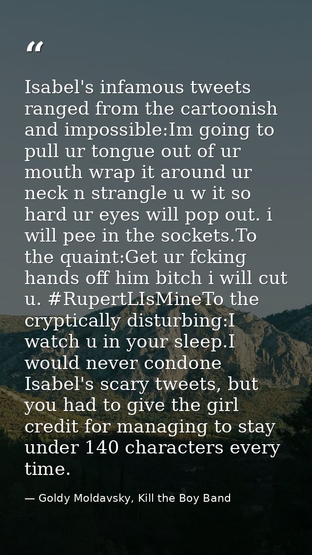 Isabel's infamous tweets ranged from the cartoonish and impossible:Im going to pull ur tongue out of ur mouth wrap it ar — Goldy Moldavsky, Kill the Boy Band