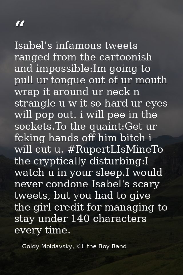 Isabel's infamous tweets ranged from the cartoonish and impossible:Im going to pull ur tongue out of ur mouth wrap it ar — Goldy Moldavsky, Kill the Boy Band