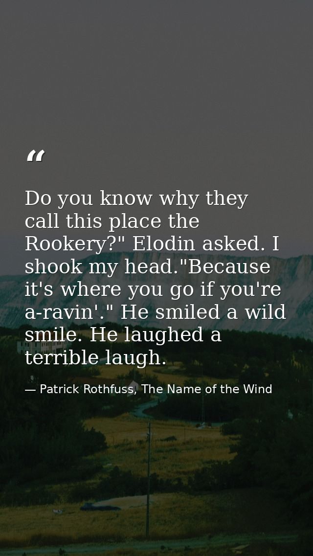 Do you know why they call this place the Rookery?" Elodin asked. I shook my head."Because it's where you go if you're a- — Patrick Rothfuss, The Name of the Wind