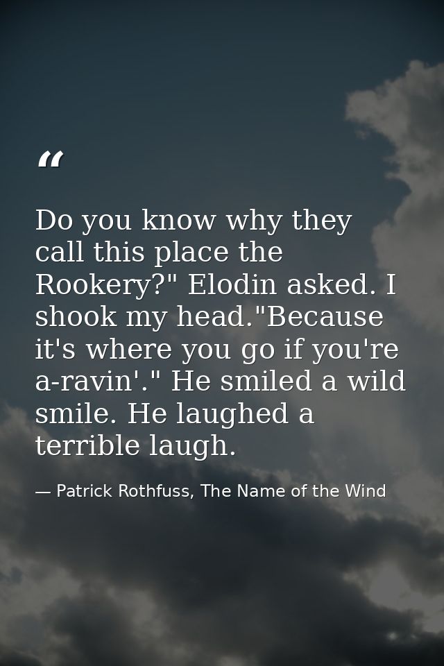 Do you know why they call this place the Rookery?" Elodin asked. I shook my head."Because it's where you go if you're a- — Patrick Rothfuss, The Name of the Wind