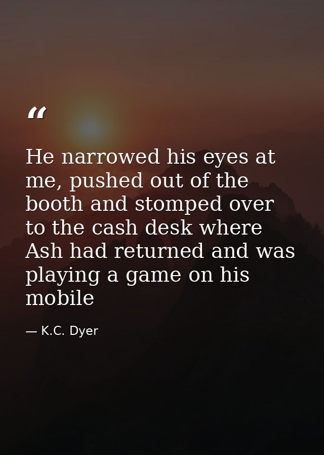 He narrowed his eyes at me, pushed out of the booth and stomped over to the cash desk where Ash had returned and was pla — K.C. Dyer
