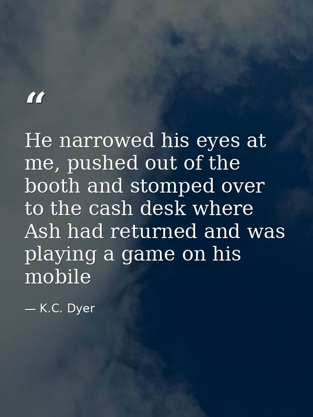 He narrowed his eyes at me, pushed out of the booth and stomped over to the cash desk where Ash had returned and was pla — K.C. Dyer