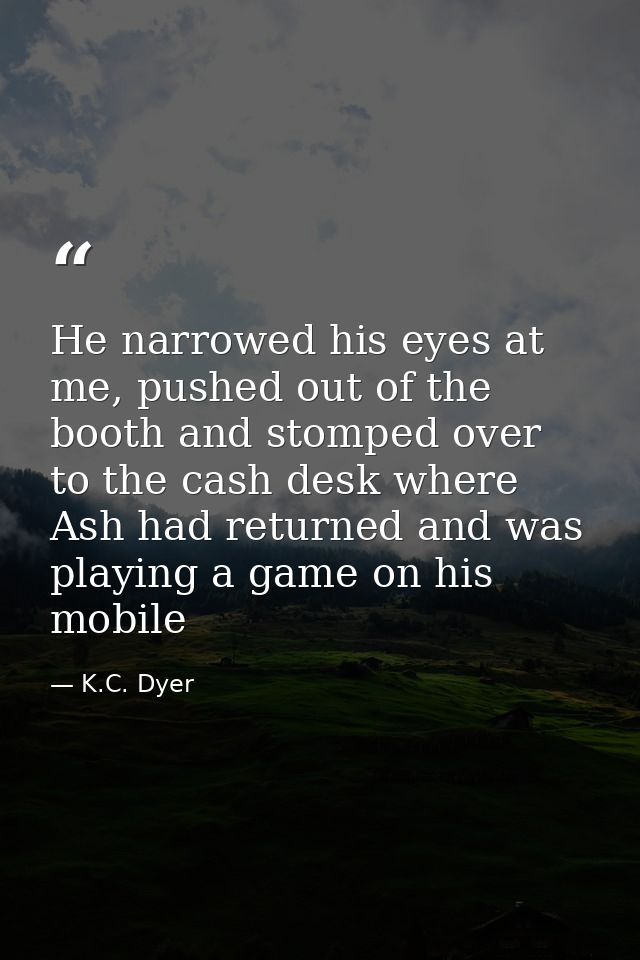 He narrowed his eyes at me, pushed out of the booth and stomped over to the cash desk where Ash had returned and was pla — K.C. Dyer