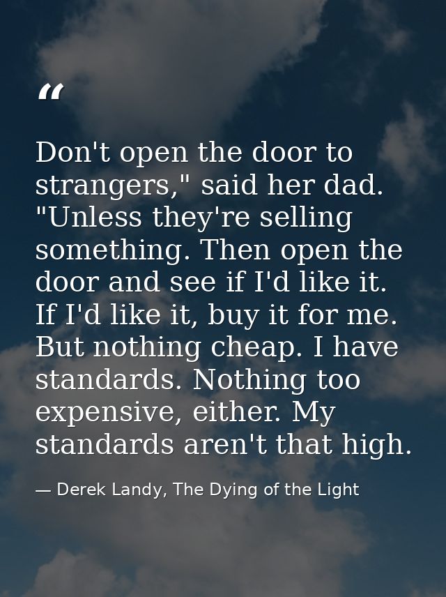 Don't open the door to strangers," said her dad. "Unless they're selling something. Then open the door and see if I'd li — Derek Landy, The Dying of the Light