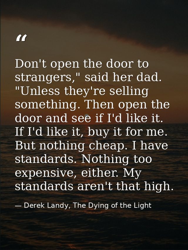Don't open the door to strangers," said her dad. "Unless they're selling something. Then open the door and see if I'd li — Derek Landy, The Dying of the Light
