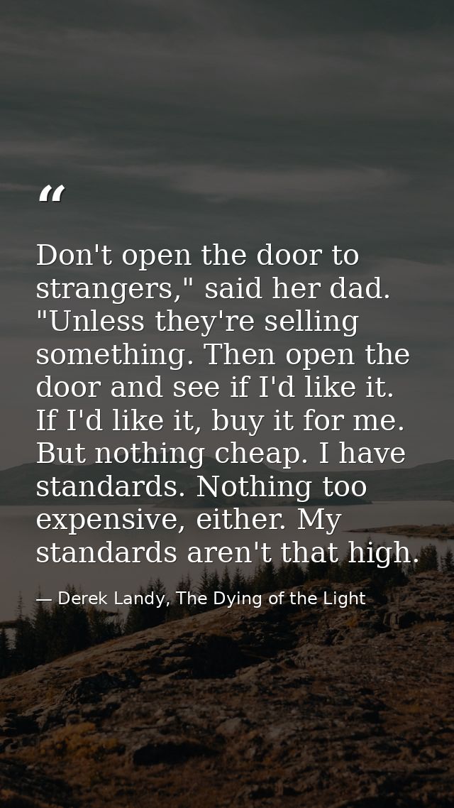 Don't open the door to strangers," said her dad. "Unless they're selling something. Then open the door and see if I'd li — Derek Landy, The Dying of the Light