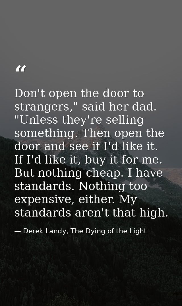 Don't open the door to strangers," said her dad. "Unless they're selling something. Then open the door and see if I'd li — Derek Landy, The Dying of the Light