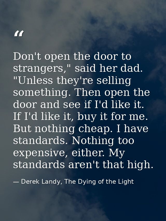 Don't open the door to strangers," said her dad. "Unless they're selling something. Then open the door and see if I'd li — Derek Landy, The Dying of the Light