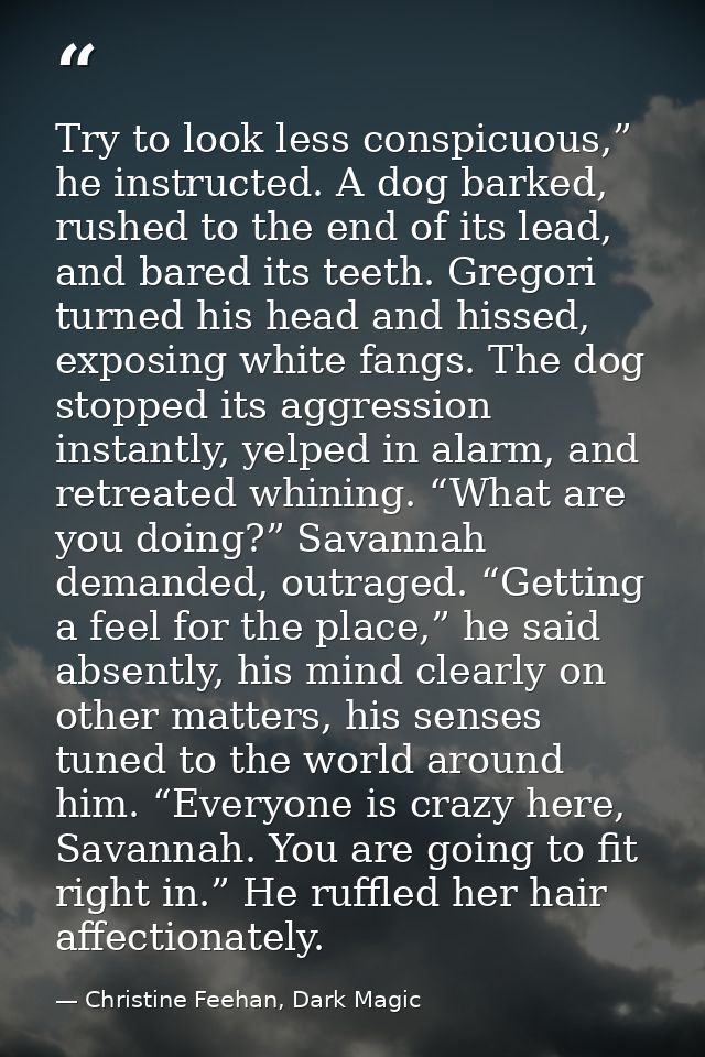 Try to look less conspicuous,” he instructed. A dog barked, rushed to the end of its lead, and bared its teeth. Gregori  — Christine Feehan, Dark Magic