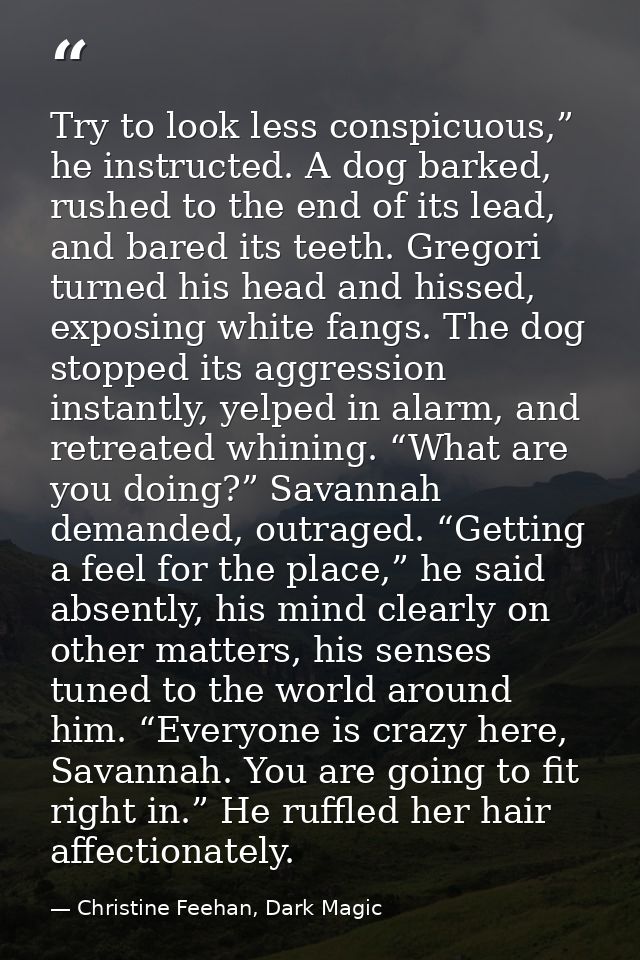 Try to look less conspicuous,” he instructed. A dog barked, rushed to the end of its lead, and bared its teeth. Gregori  — Christine Feehan, Dark Magic