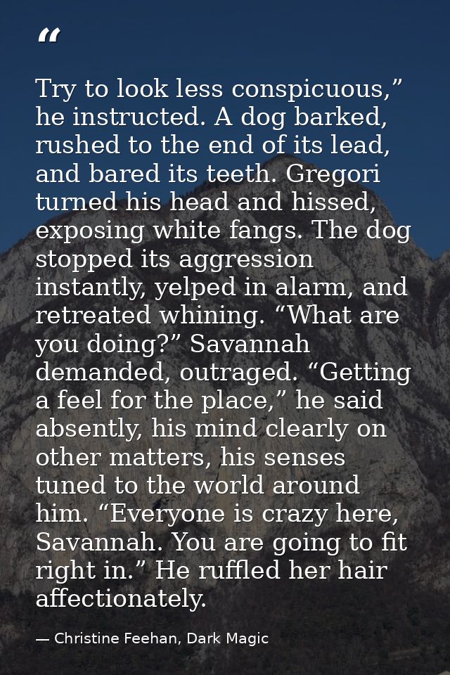 Try to look less conspicuous,” he instructed. A dog barked, rushed to the end of its lead, and bared its teeth. Gregori  — Christine Feehan, Dark Magic