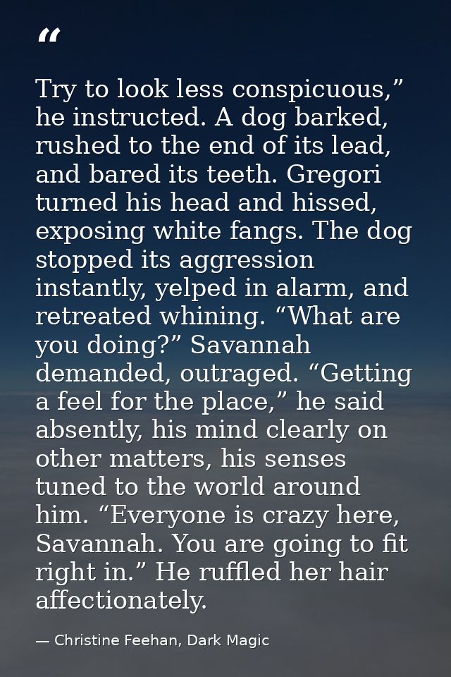 Try to look less conspicuous,” he instructed. A dog barked, rushed to the end of its lead, and bared its teeth. Gregori  — Christine Feehan, Dark Magic