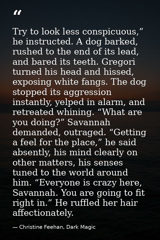 Try to look less conspicuous,” he instructed. A dog barked, rushed to the end of its lead, and bared its teeth. Gregori  — Christine Feehan, Dark Magic
