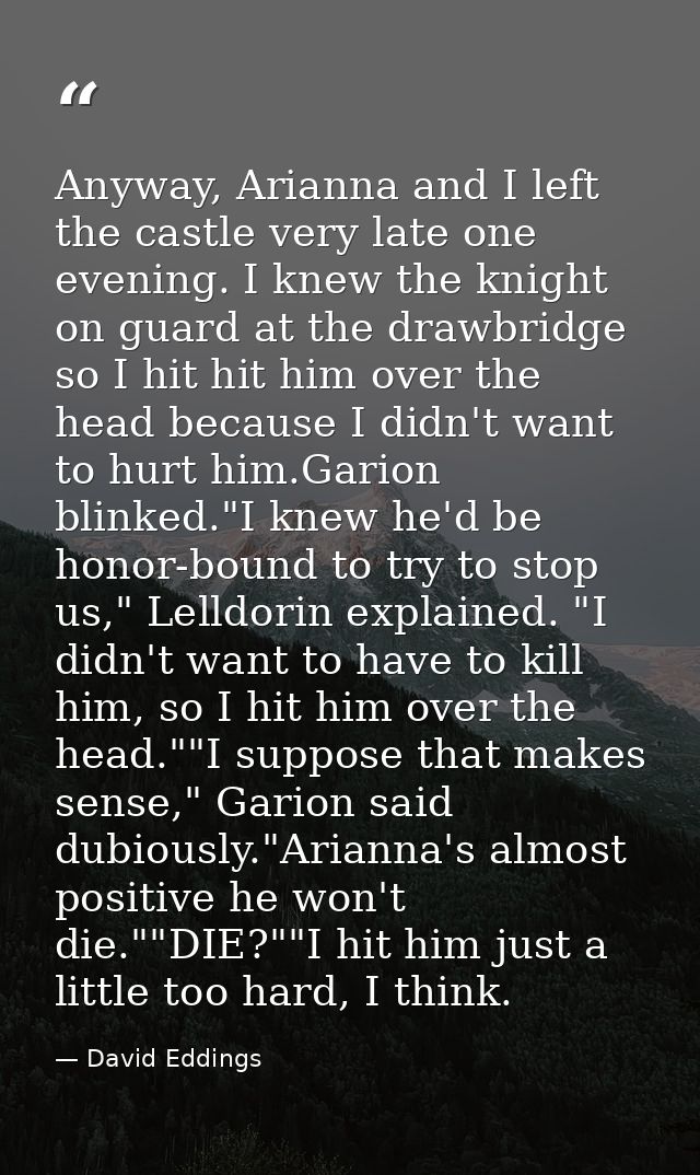 Anyway, Arianna and I left the castle very late one evening. I knew the knight on guard at the drawbridge so I hit hit h — David Eddings