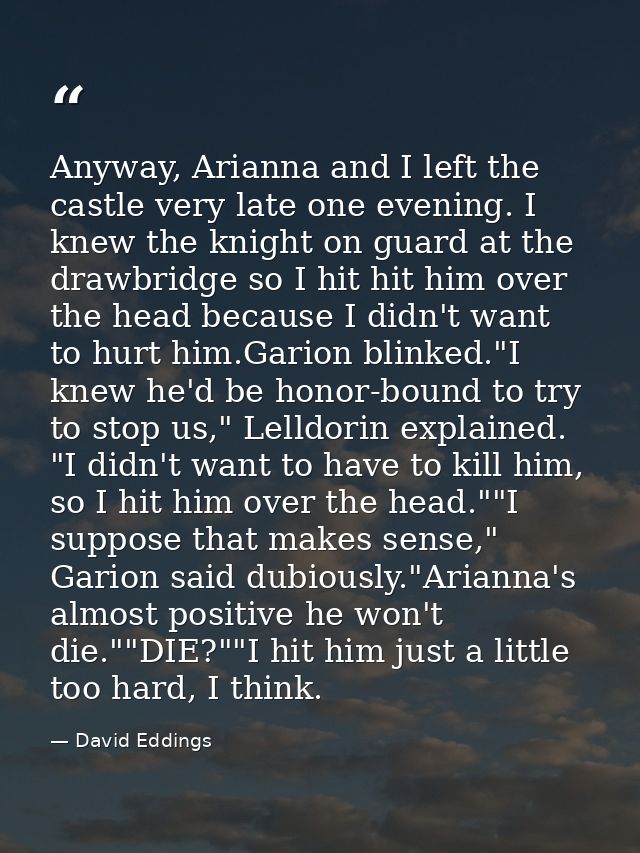 Anyway, Arianna and I left the castle very late one evening. I knew the knight on guard at the drawbridge so I hit hit h — David Eddings