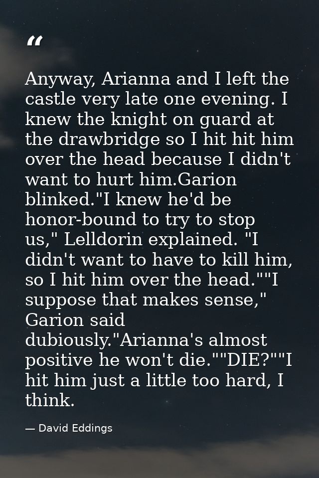 Anyway, Arianna and I left the castle very late one evening. I knew the knight on guard at the drawbridge so I hit hit h — David Eddings