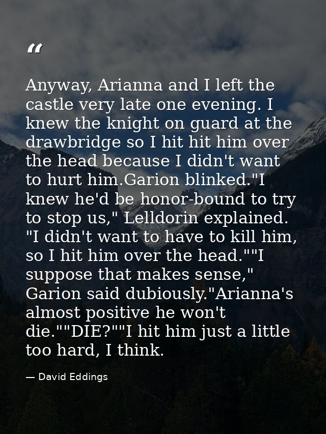 Anyway, Arianna and I left the castle very late one evening. I knew the knight on guard at the drawbridge so I hit hit h — David Eddings