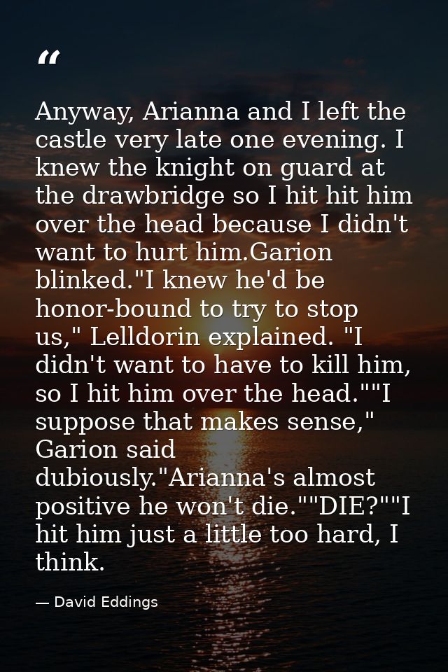 Anyway, Arianna and I left the castle very late one evening. I knew the knight on guard at the drawbridge so I hit hit h — David Eddings