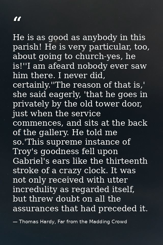 He is as good as anybody in this parish! He is very particular, too, about going to church-yes, he is!''I am afeard nobo — Thomas Hardy, Far from the Madding Crowd