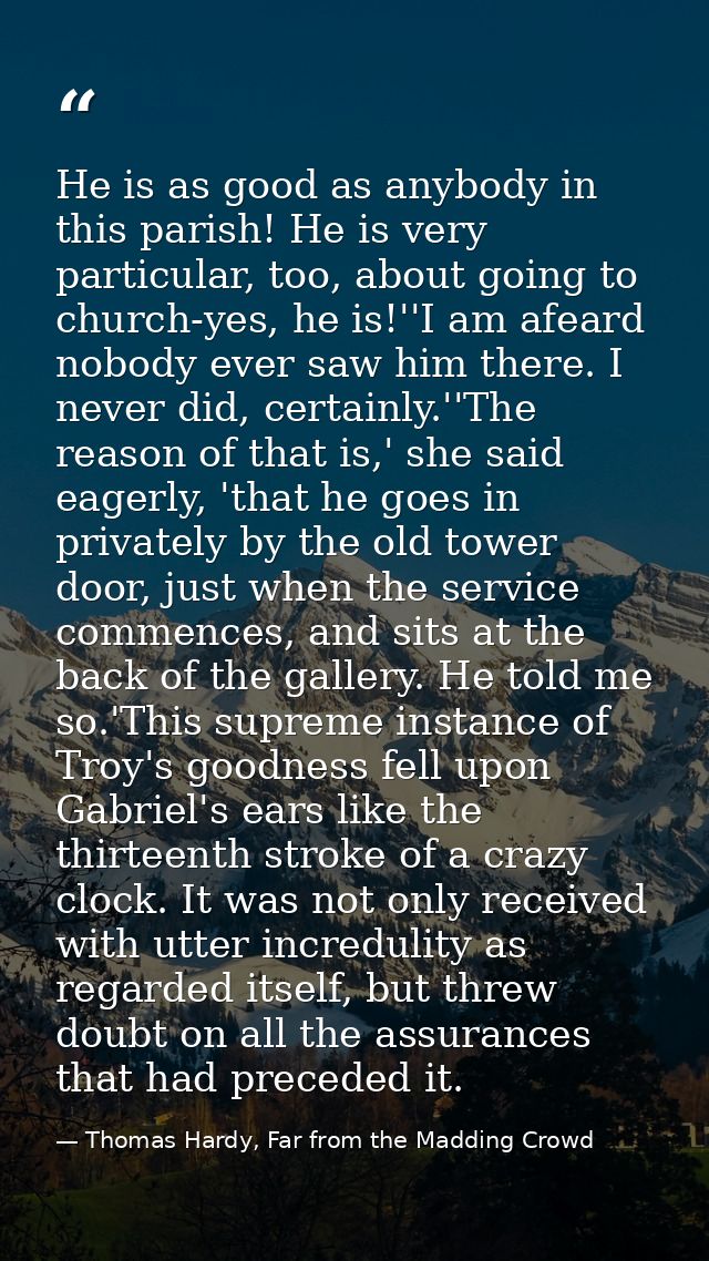 He is as good as anybody in this parish! He is very particular, too, about going to church-yes, he is!''I am afeard nobo — Thomas Hardy, Far from the Madding Crowd