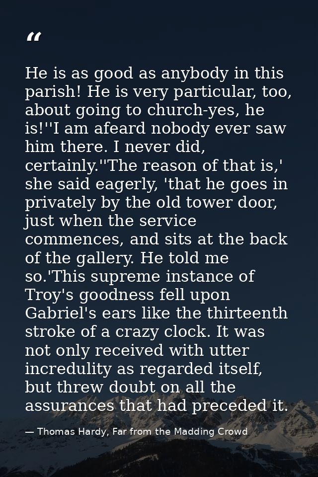 He is as good as anybody in this parish! He is very particular, too, about going to church-yes, he is!''I am afeard nobo — Thomas Hardy, Far from the Madding Crowd