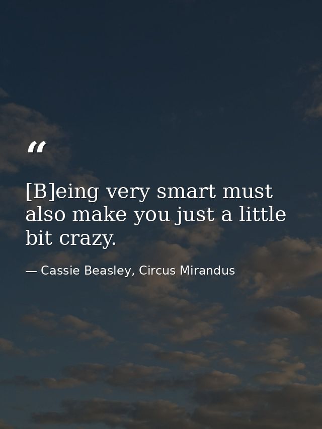 [B]eing very smart must also make you just a little bit crazy. — Cassie Beasley, Circus Mirandus