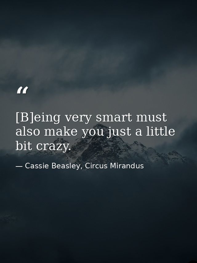 [B]eing very smart must also make you just a little bit crazy. — Cassie Beasley, Circus Mirandus