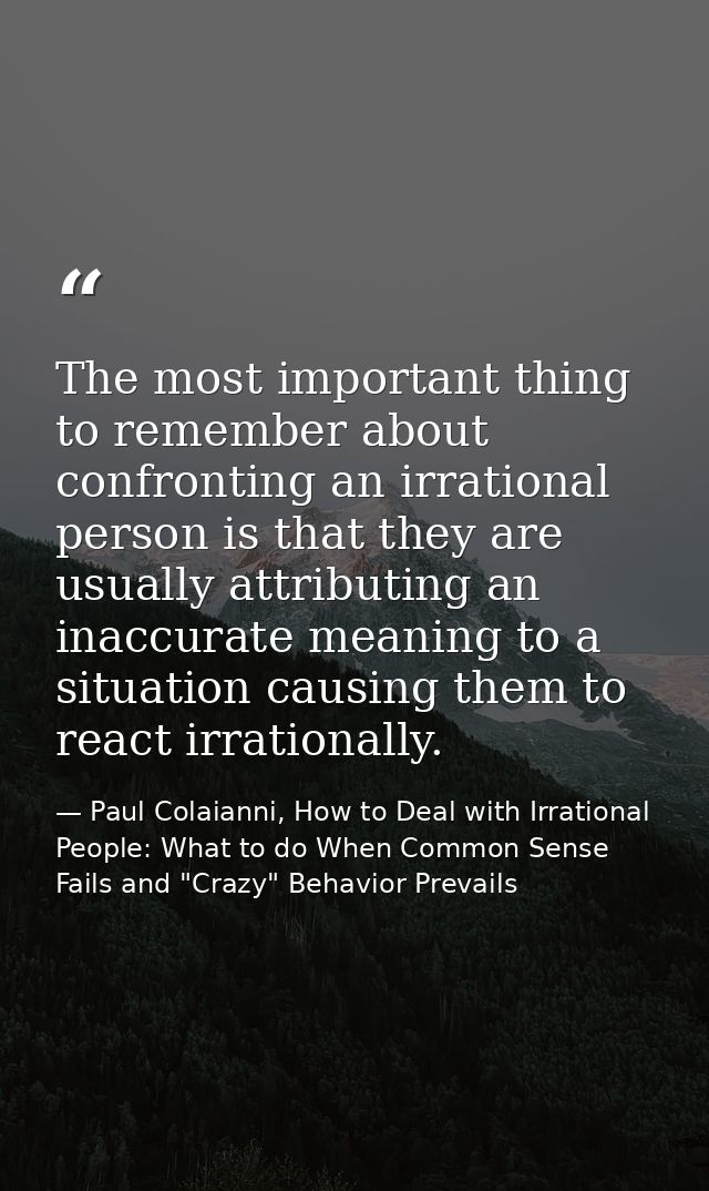 The most important thing to remember about confronting an irrational person is that they are usually attributing an inac — Paul Colaianni, How to Deal with Irrational People: What to do When Common Sense Fails and "Crazy" Behavior Prevails
