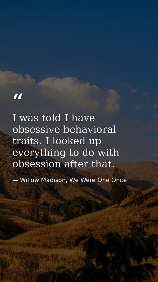 I was told I have obsessive behavioral traits. I looked up everything to do with obsession after that. — Willow Madison, We Were One Once