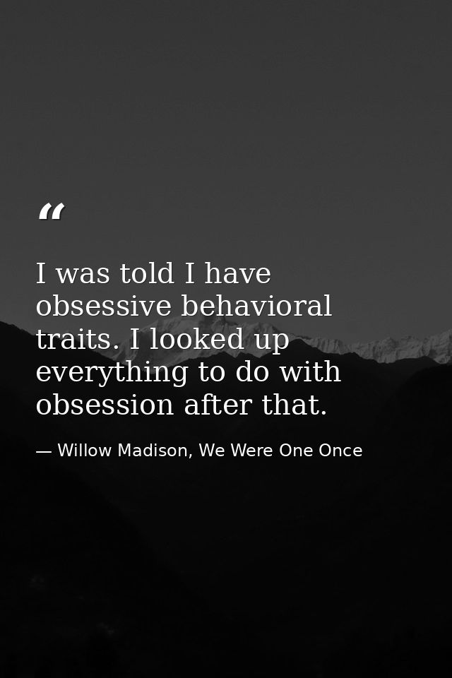 I was told I have obsessive behavioral traits. I looked up everything to do with obsession after that. — Willow Madison, We Were One Once
