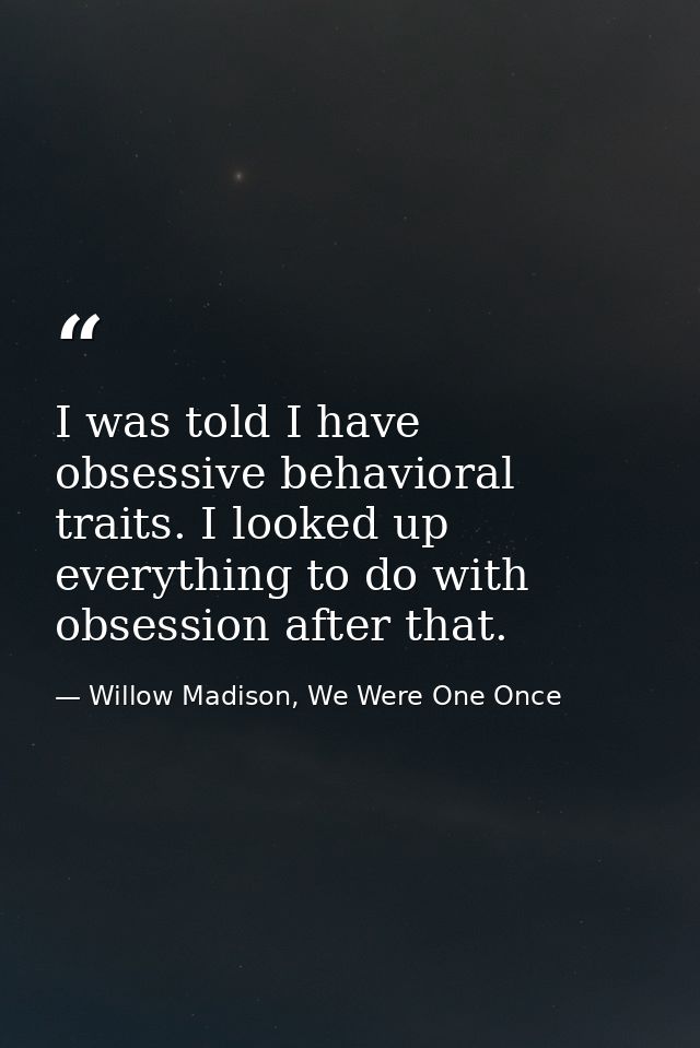 I was told I have obsessive behavioral traits. I looked up everything to do with obsession after that. — Willow Madison, We Were One Once