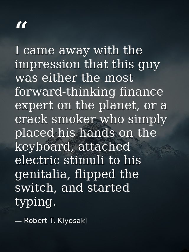I came away with the impression that this guy was either the most forward-thinking finance expert on the planet, or a cr — Robert T. Kiyosaki