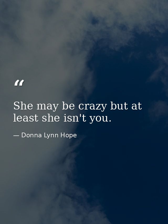 She may be crazy but at least she isn't you. — Donna Lynn Hope