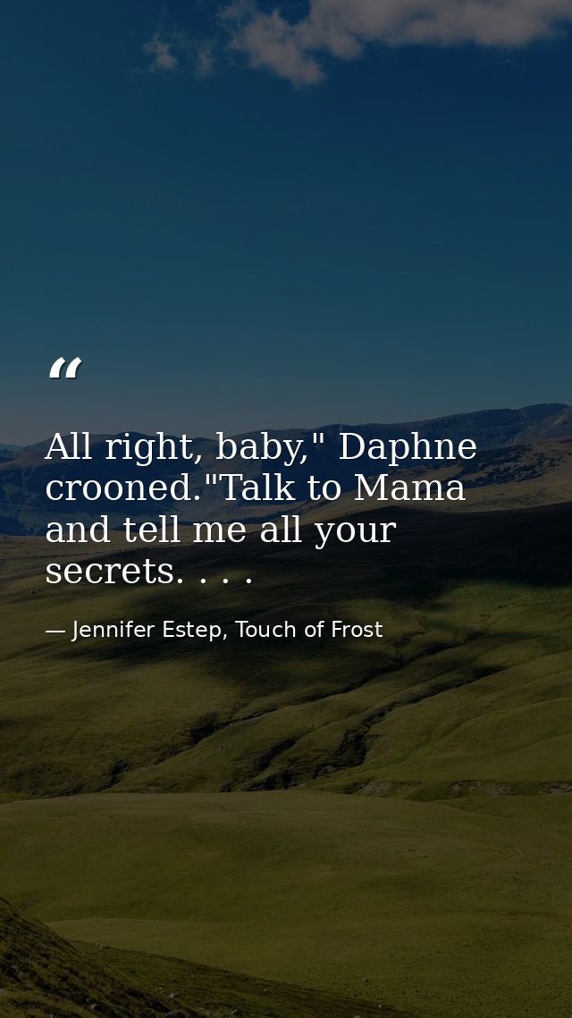 All right, baby," Daphne crooned."Talk to Mama and tell me all your secrets. . . . — Jennifer Estep, Touch of Frost