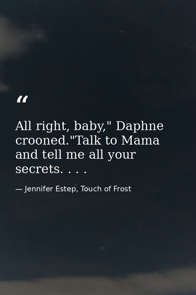 All right, baby," Daphne crooned."Talk to Mama and tell me all your secrets. . . . — Jennifer Estep, Touch of Frost