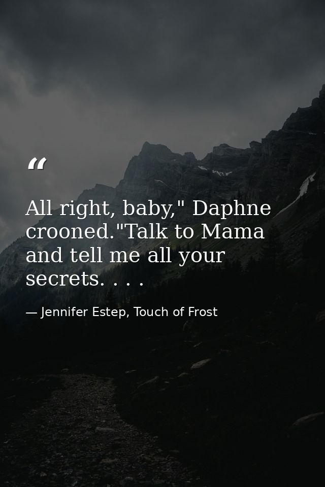 All right, baby," Daphne crooned."Talk to Mama and tell me all your secrets. . . . — Jennifer Estep, Touch of Frost