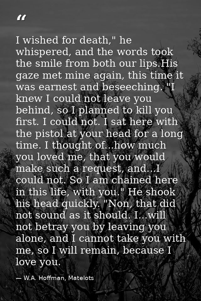 I wished for death," he whispered, and the words took the smile from both our lips.His gaze met mine again, this time it — W.A. Hoffman, Matelots