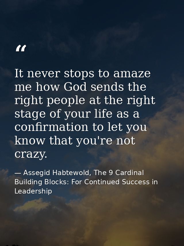 It never stops to amaze me how God sends the right people at the right stage of your life as a confirmation to let you k — Assegid Habtewold, The 9 Cardinal Building Blocks: For Continued Success in Leadership