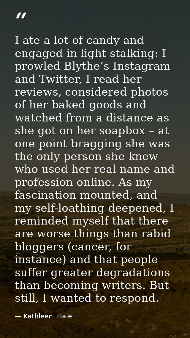 I ate a lot of candy and engaged in light stalking: I prowled Blythe’s Instagram and Twitter, I read her reviews, consid — Kathleen  Hale