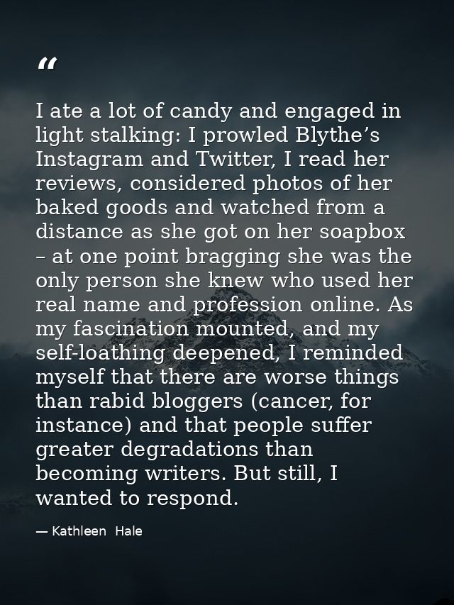 I ate a lot of candy and engaged in light stalking: I prowled Blythe’s Instagram and Twitter, I read her reviews, consid — Kathleen  Hale